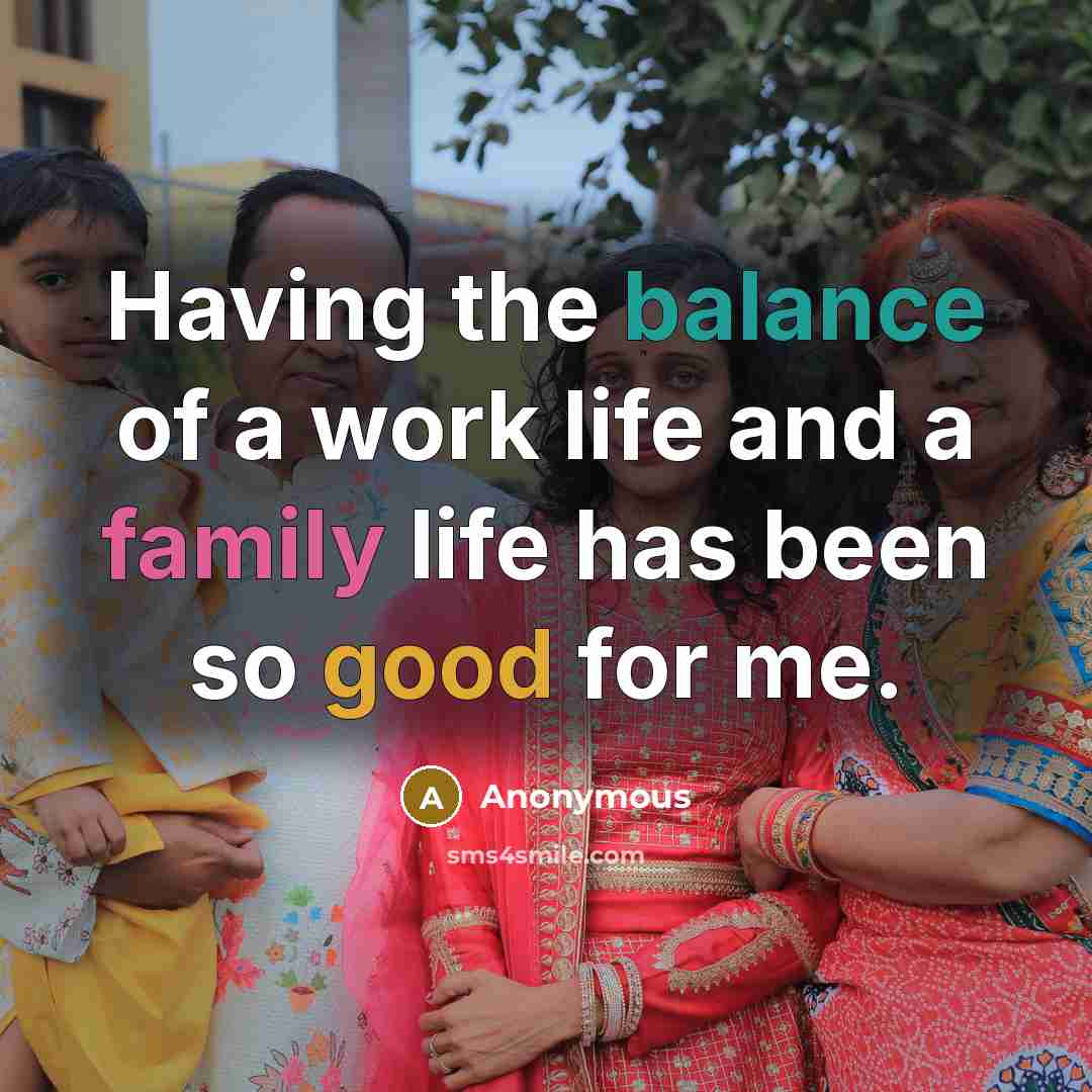 “Having the balance of a work life and a family life has been so good for me.” quote by Anonymous