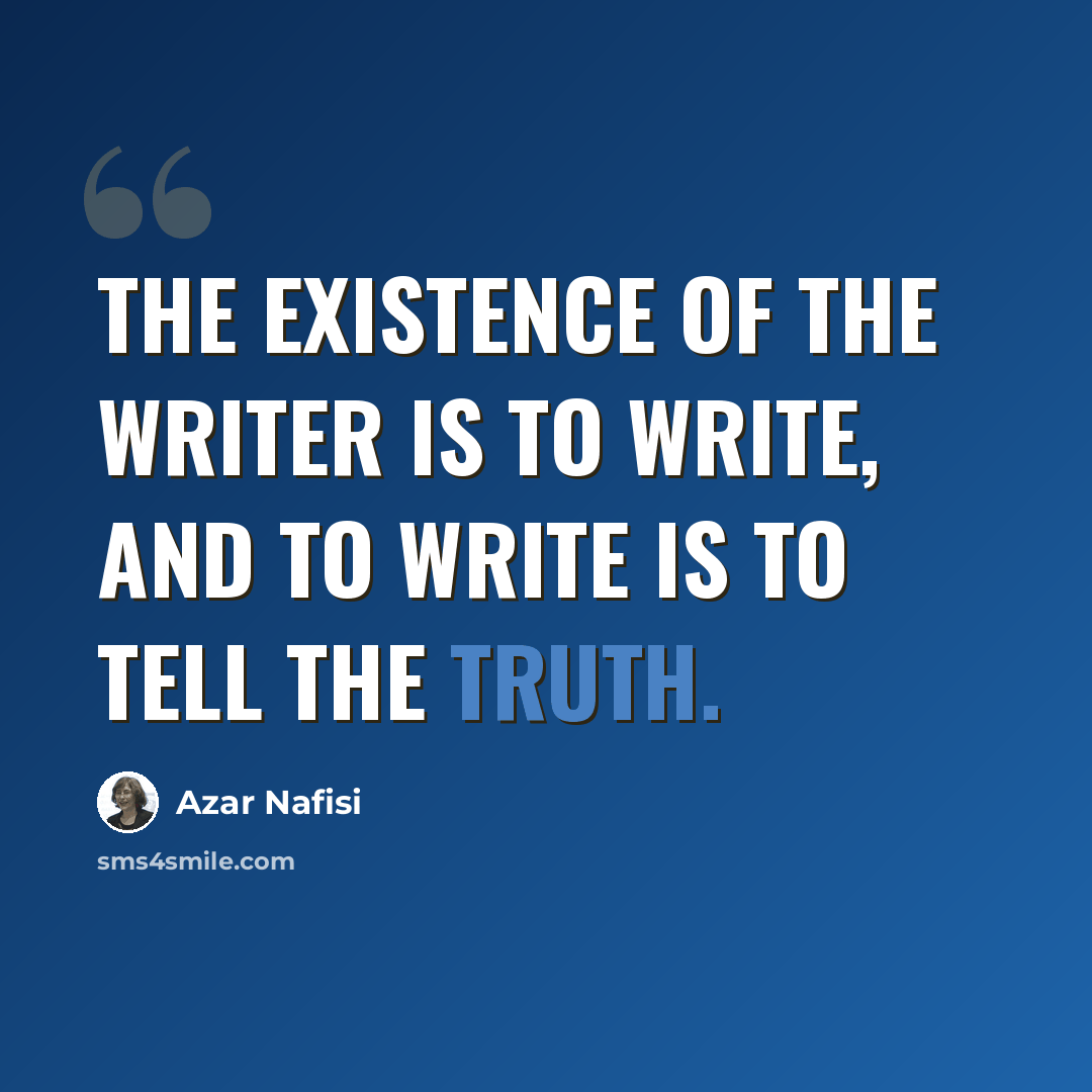 “The existence of the writer is to write, and to write is to tell the truth.” quote by Azar Nafisi
