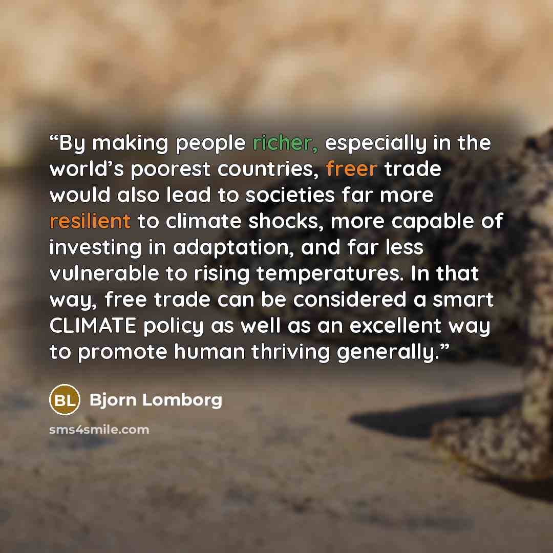 “By making people richer, especially in the world’s poorest countries, freer trade would also lead to societies far more resilient to climate shocks, more capable of investing in adaptation, and far less vulnerable to rising temperatures. In that way, free trade can be considered a smart CLIMATE…” quote by Bjorn Lomborg