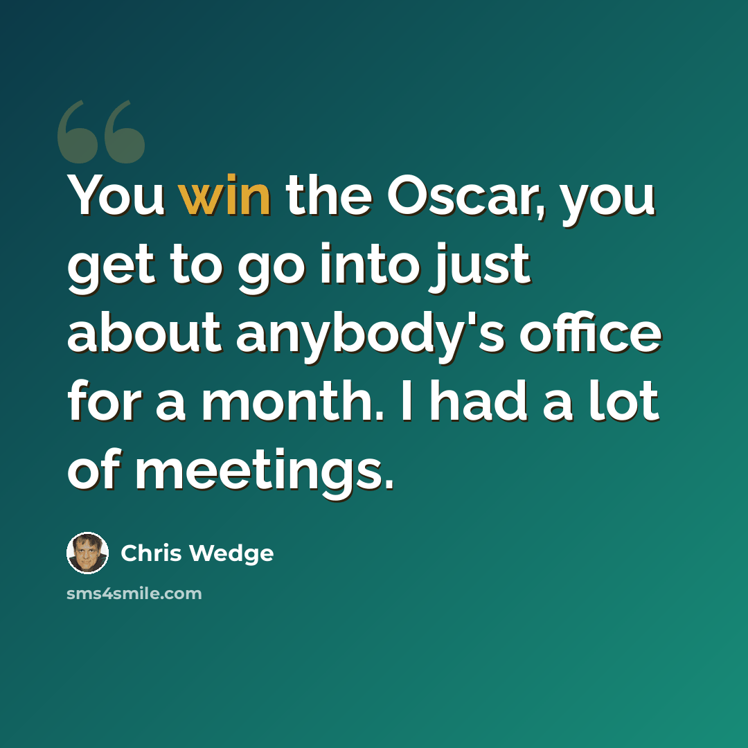 “You win the Oscar, you get to go into just about anybody's office for a month. I had a lot of meetings.” quote by Chris Wedge
