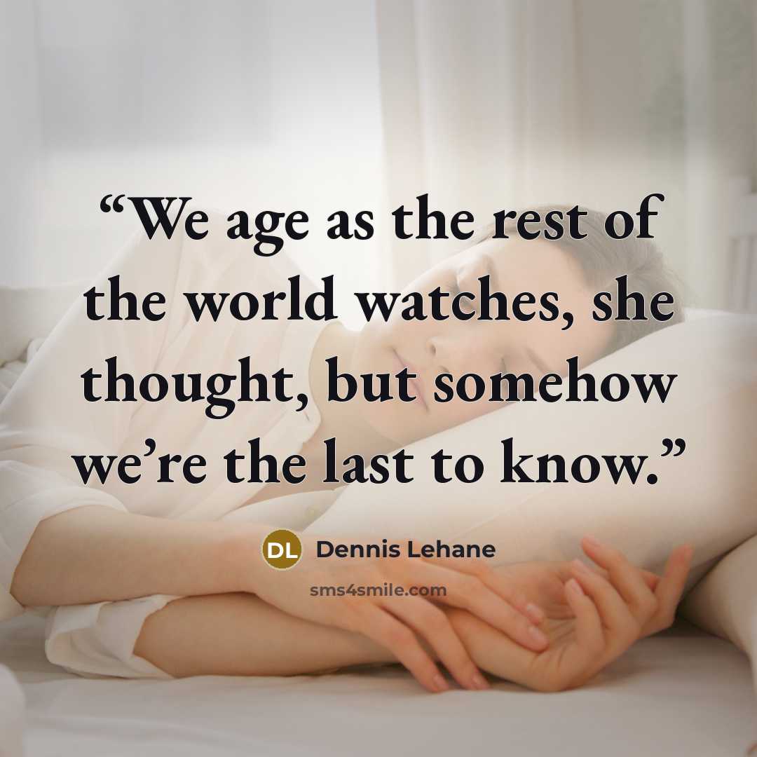 “We age as the rest of the world watches, she thought, but somehow we’re the last to know.” quote by Dennis Lehane