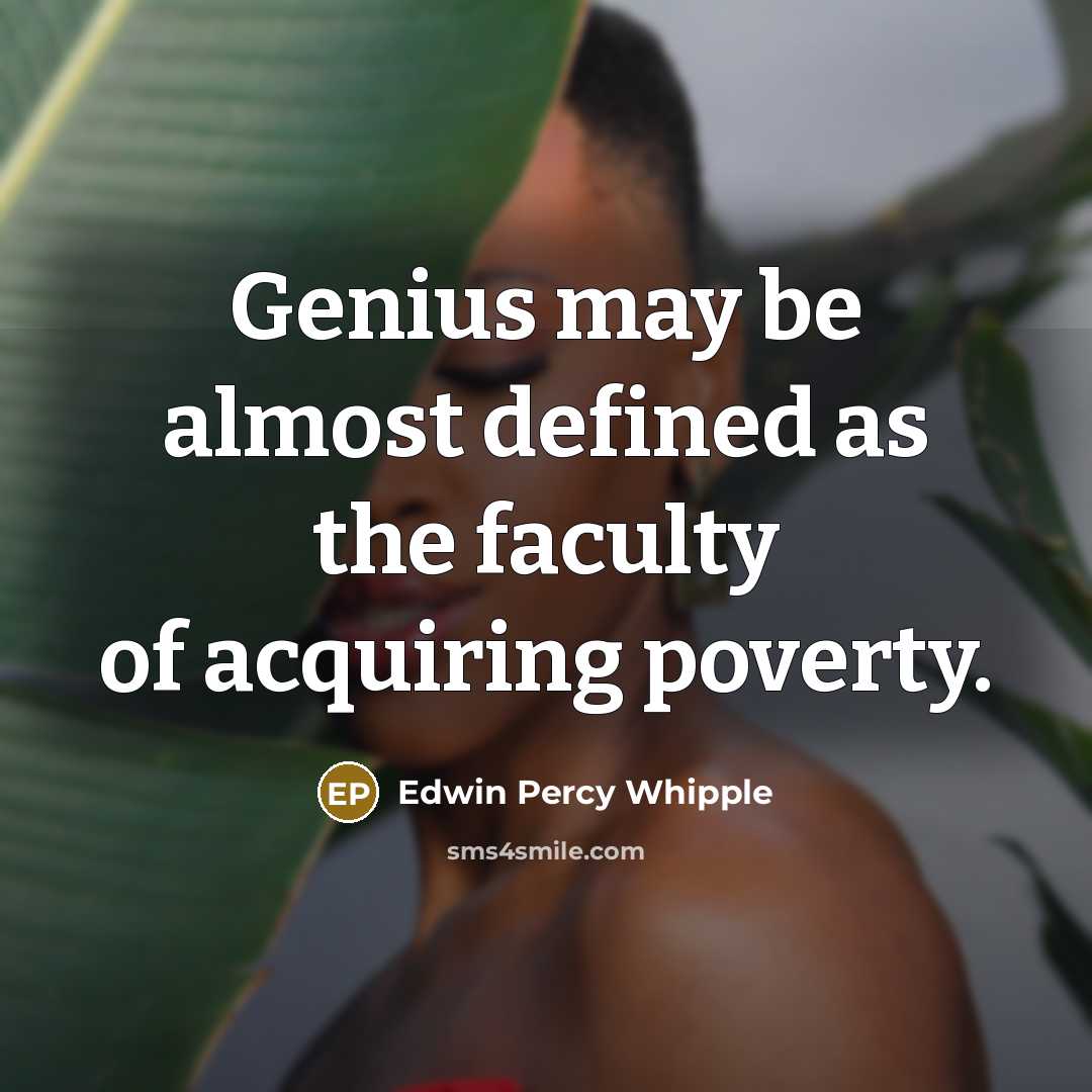 “Genius may be almost defined as the faculty of acquiring poverty.” quote by Edwin Percy Whipple