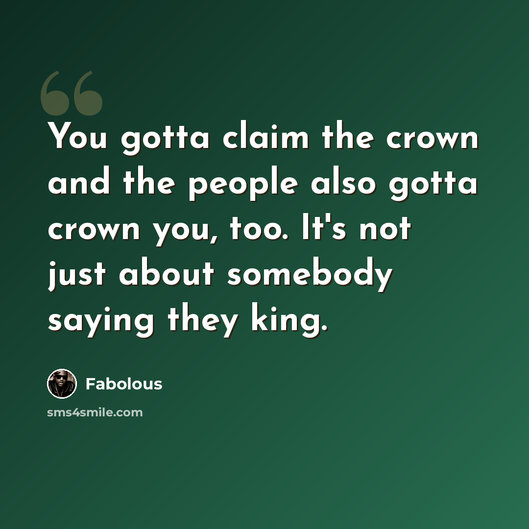 “You gotta claim the crown and the people also gotta crown you, too. It's not just about somebody saying they king.” quote by Fabolous