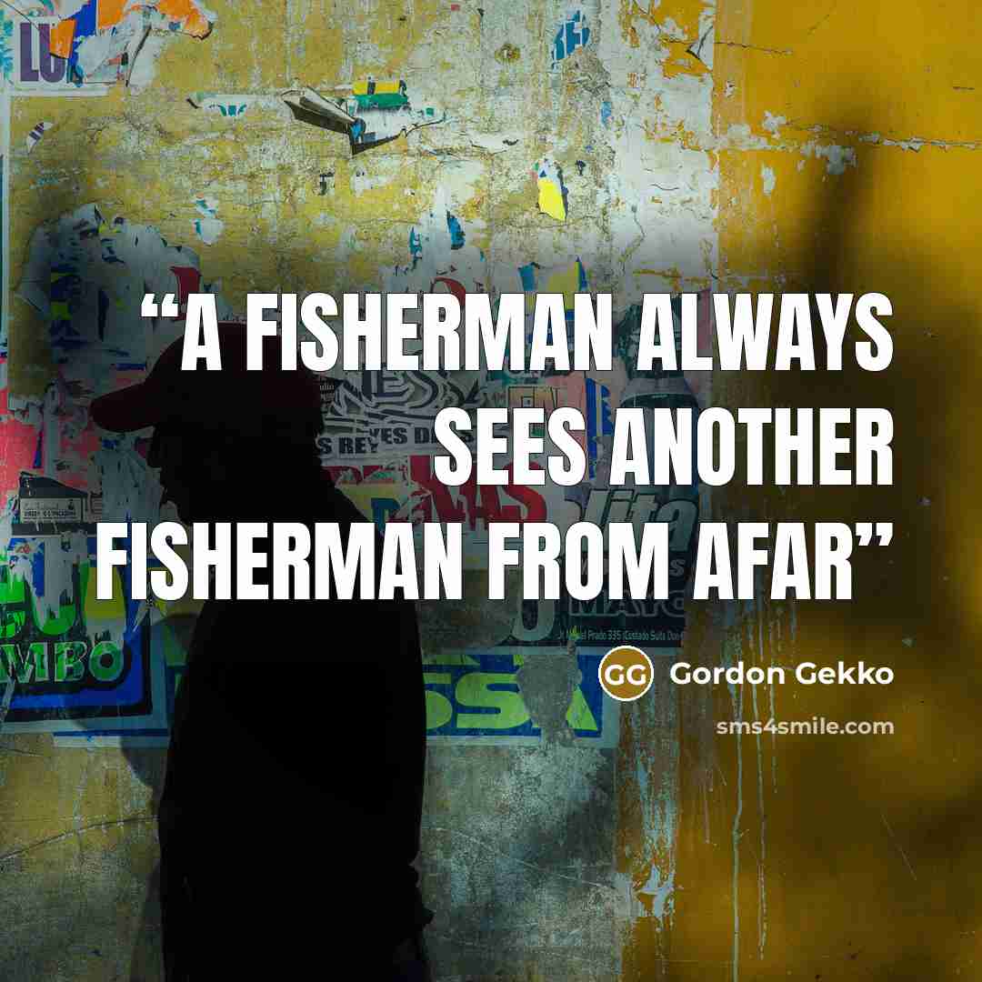 “A fisherman always sees another fisherman from afar” quote by Gordon Gekko
