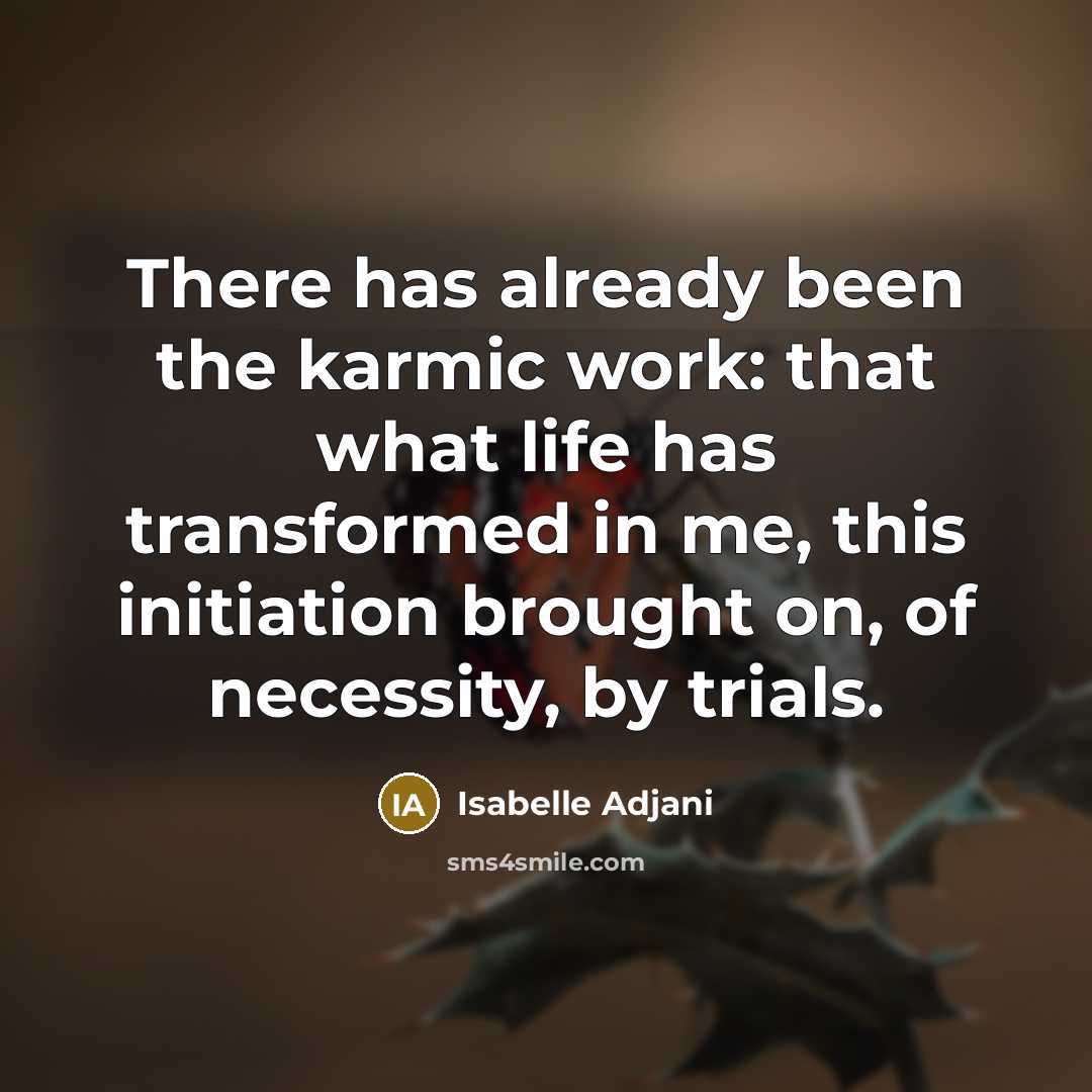 “There has already been the karmic work: that what life has transformed in me, this initiation brought on, of necessity, by trials.” quote by Isabelle Adjani