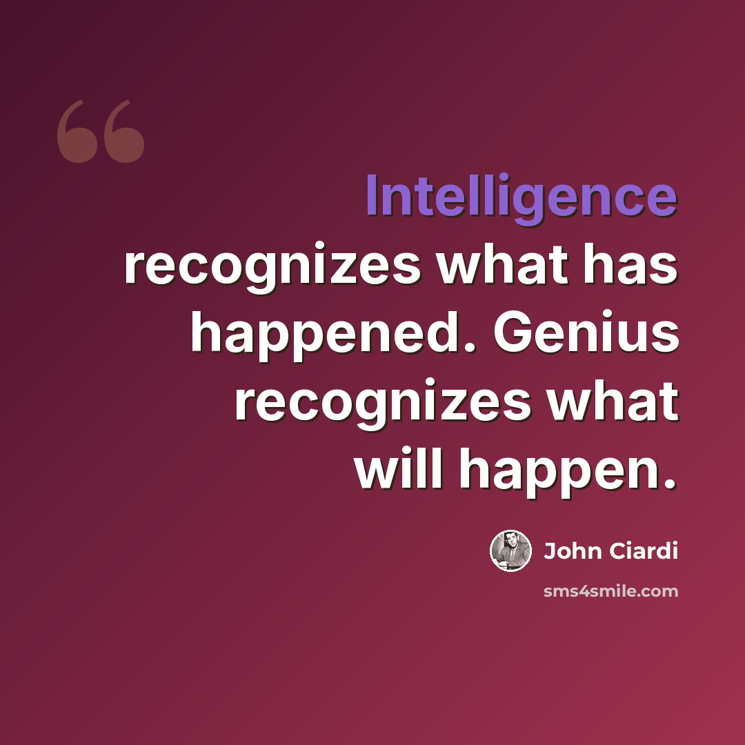 “Intelligence recognizes what has happened. Genius recognizes what will happen.” quote by John Ciardi