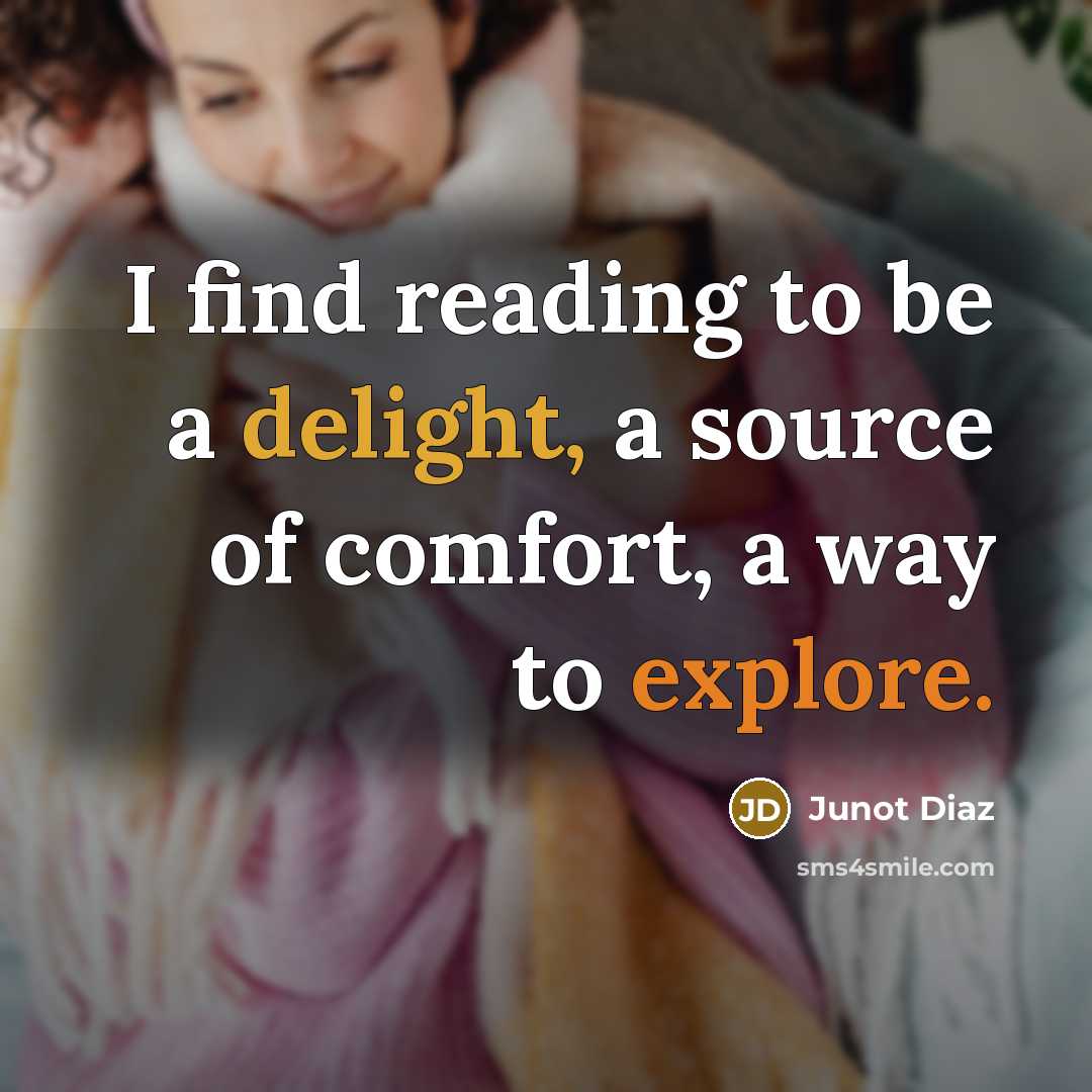 “I find reading to be a delight, a source of comfort, a way to explore.” quote by Junot Diaz