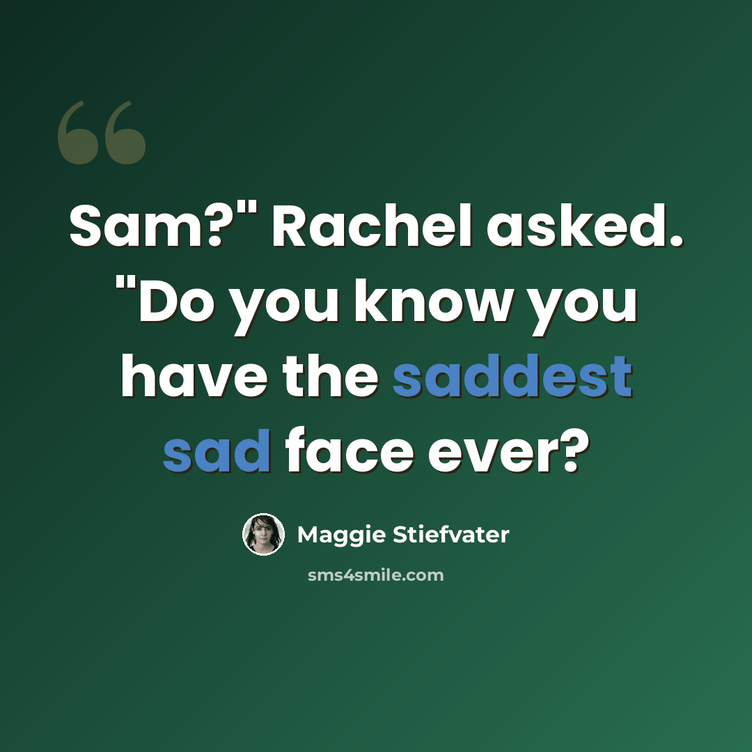 “Sam?" Rachel asked. "Do you know you have the saddest sad face ever?” quote by Maggie Stiefvater