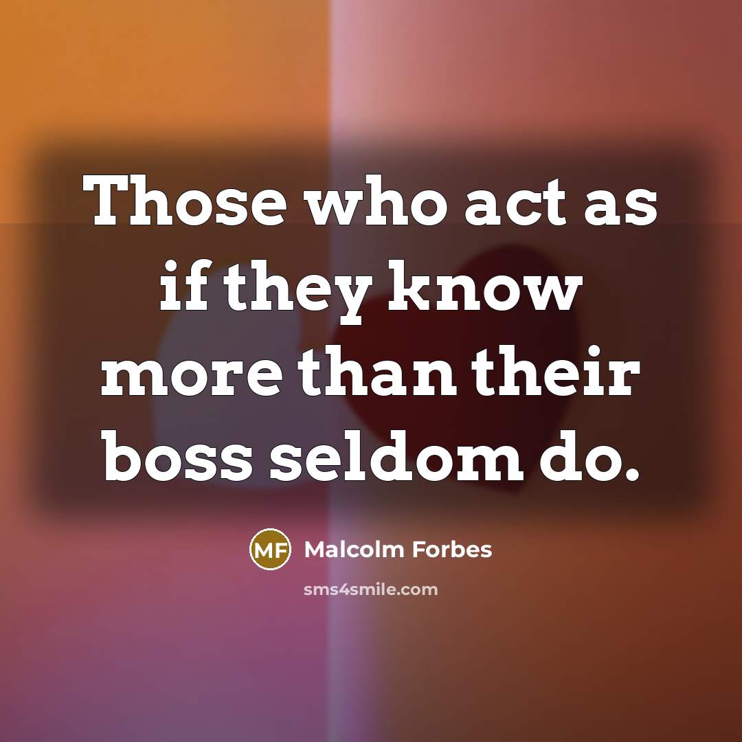 “Those who act as if they know more than their boss seldom do.” quote by Malcolm Forbes