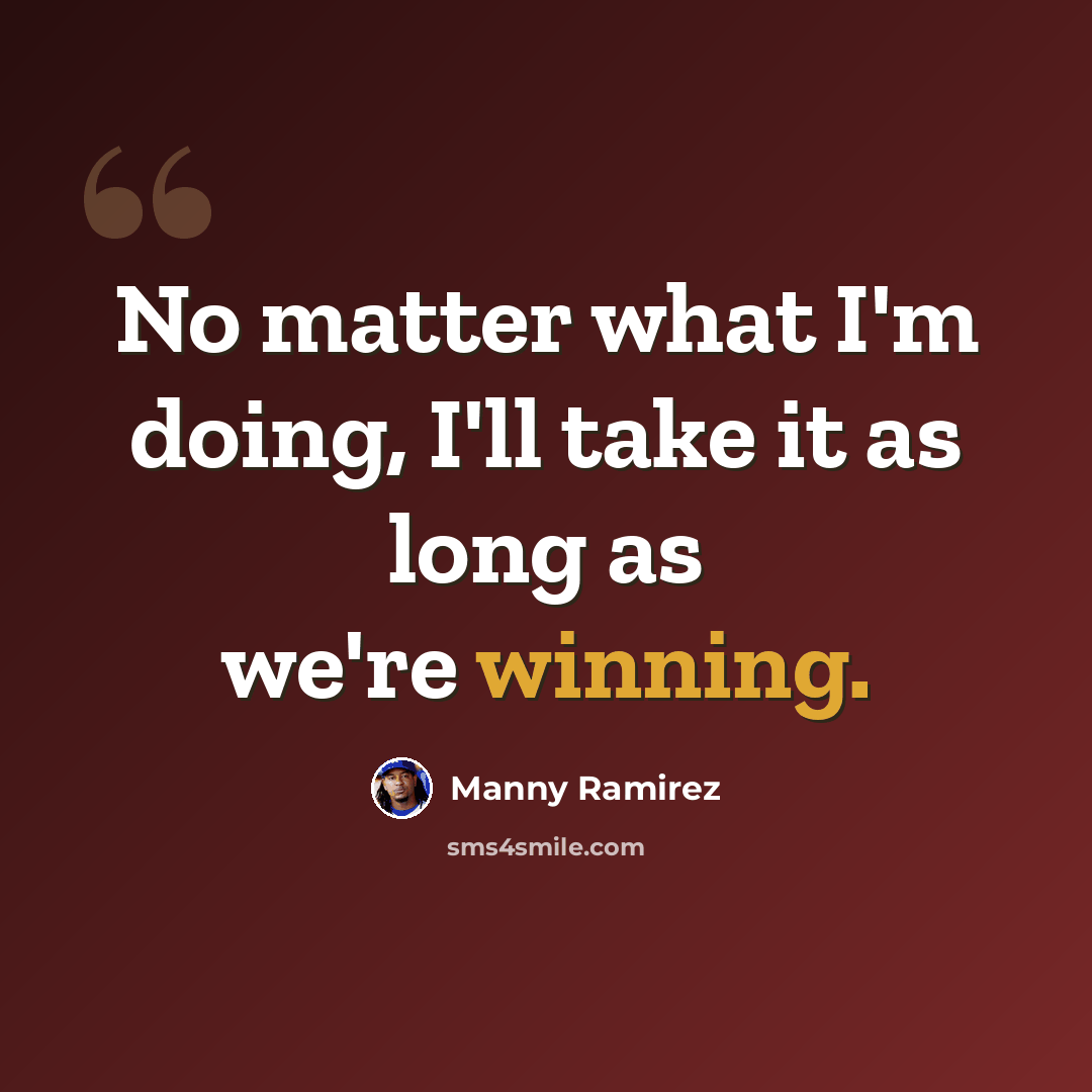 “No matter what I'm doing, I'll take it as long as we're winning.” quote by Manny Ramirez