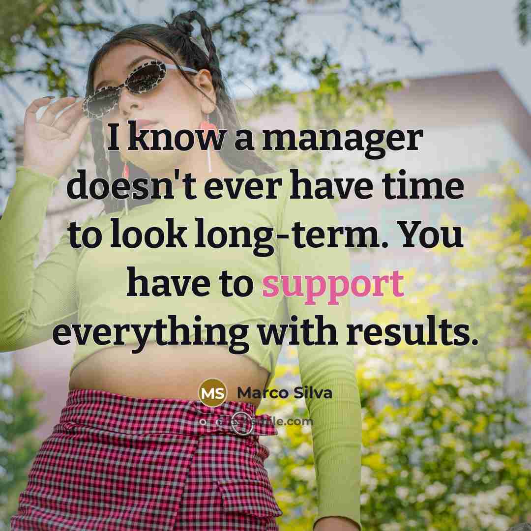 “I know a manager doesn't ever have time to look long-term. You have to support everything with results.” quote by Marco Silva