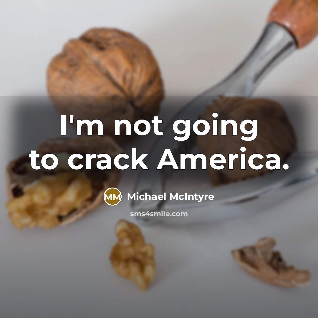 “I'm not going to crack America.” quote by Michael McIntyre