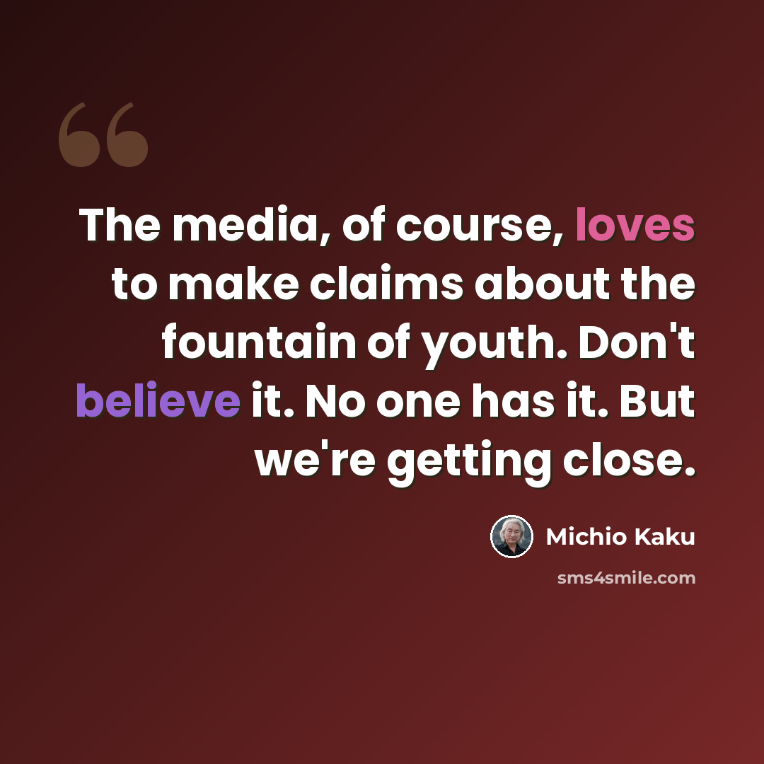 “The media, of course, loves to make claims about the fountain of youth. Don't believe it. No one has it. But we're getting close.” quote by Michio Kaku