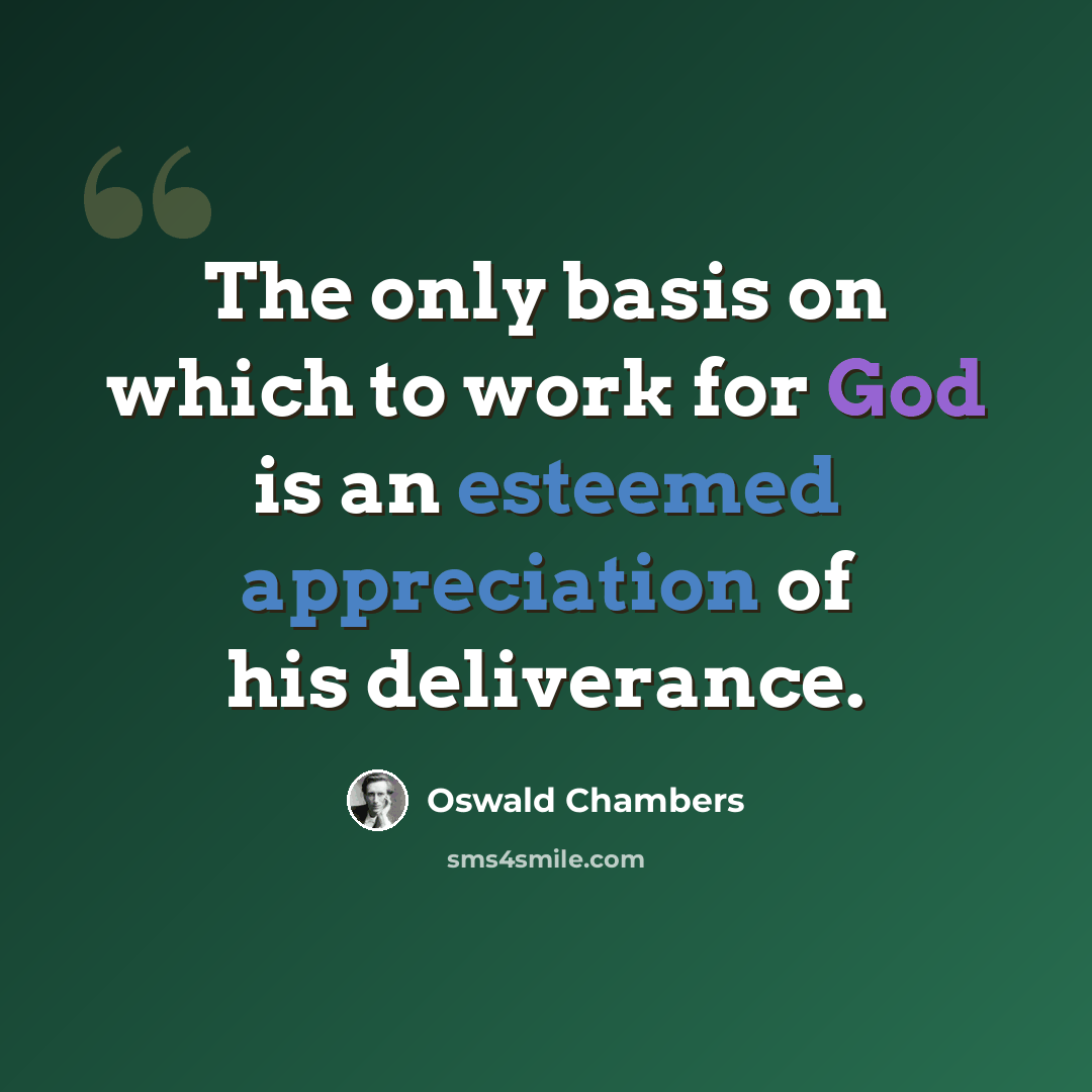 “The only basis on which to work for God is an esteemed appreciation of his deliverance.” quote by Oswald Chambers