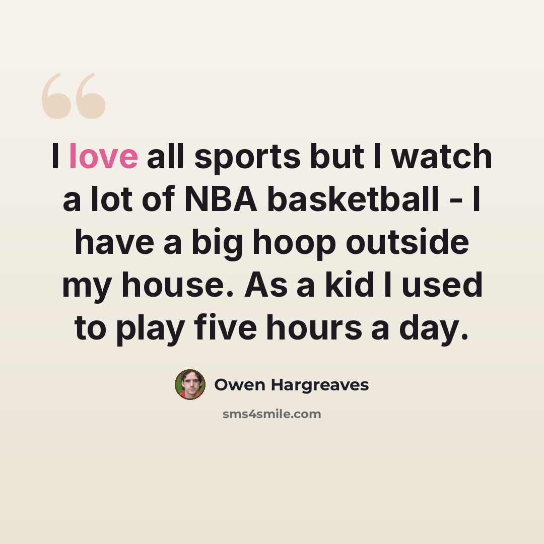 “I love all sports but I watch a lot of NBA basketball - I have a big hoop outside my house. As a kid I used to play five hours a day.” quote by Owen Hargreaves
