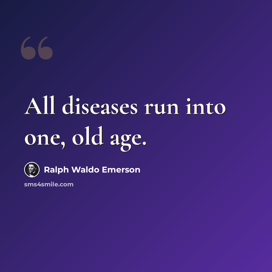 “All diseases run into one, old age.” quote by Ralph Waldo Emerson