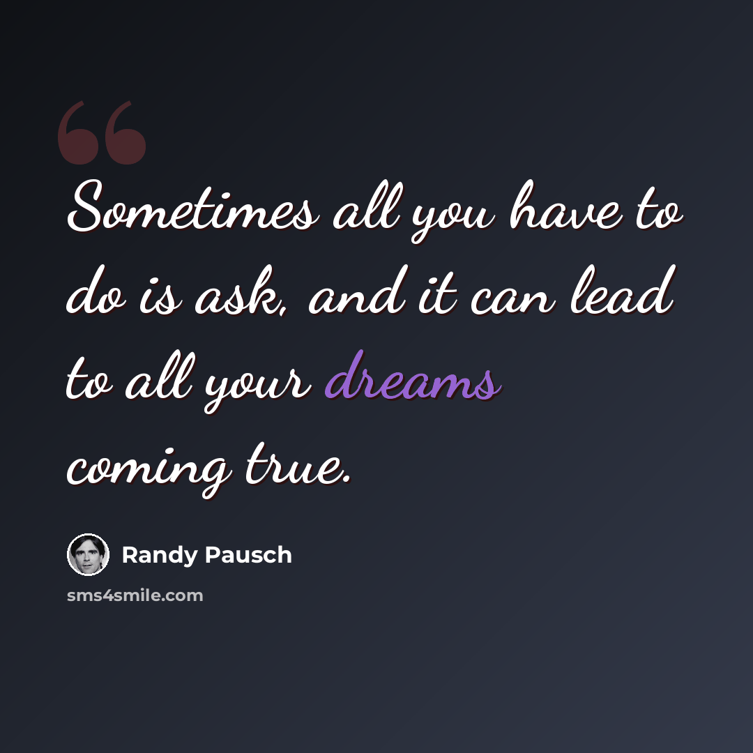 “Sometimes all you have to do is ask, and it can lead to all your dreams coming true.” quote by Randy Pausch