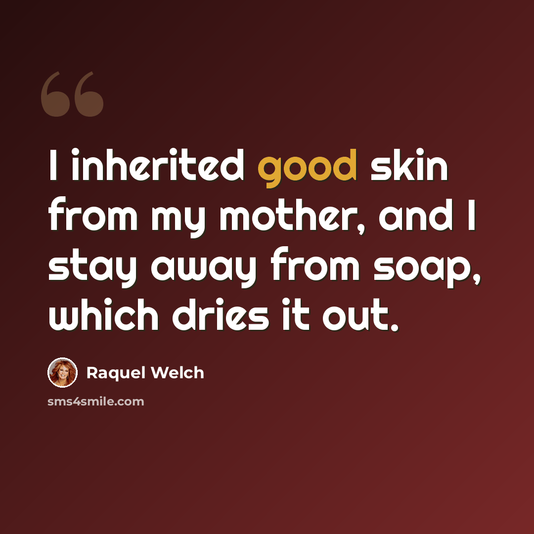 “I inherited good skin from my mother, and I stay away from soap, which dries it out.” quote by Raquel Welch
