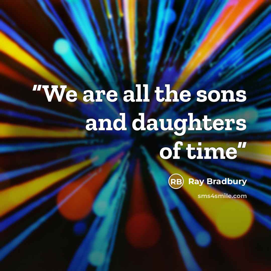 “We are all the sons and daughters of time” quote by Ray Bradbury