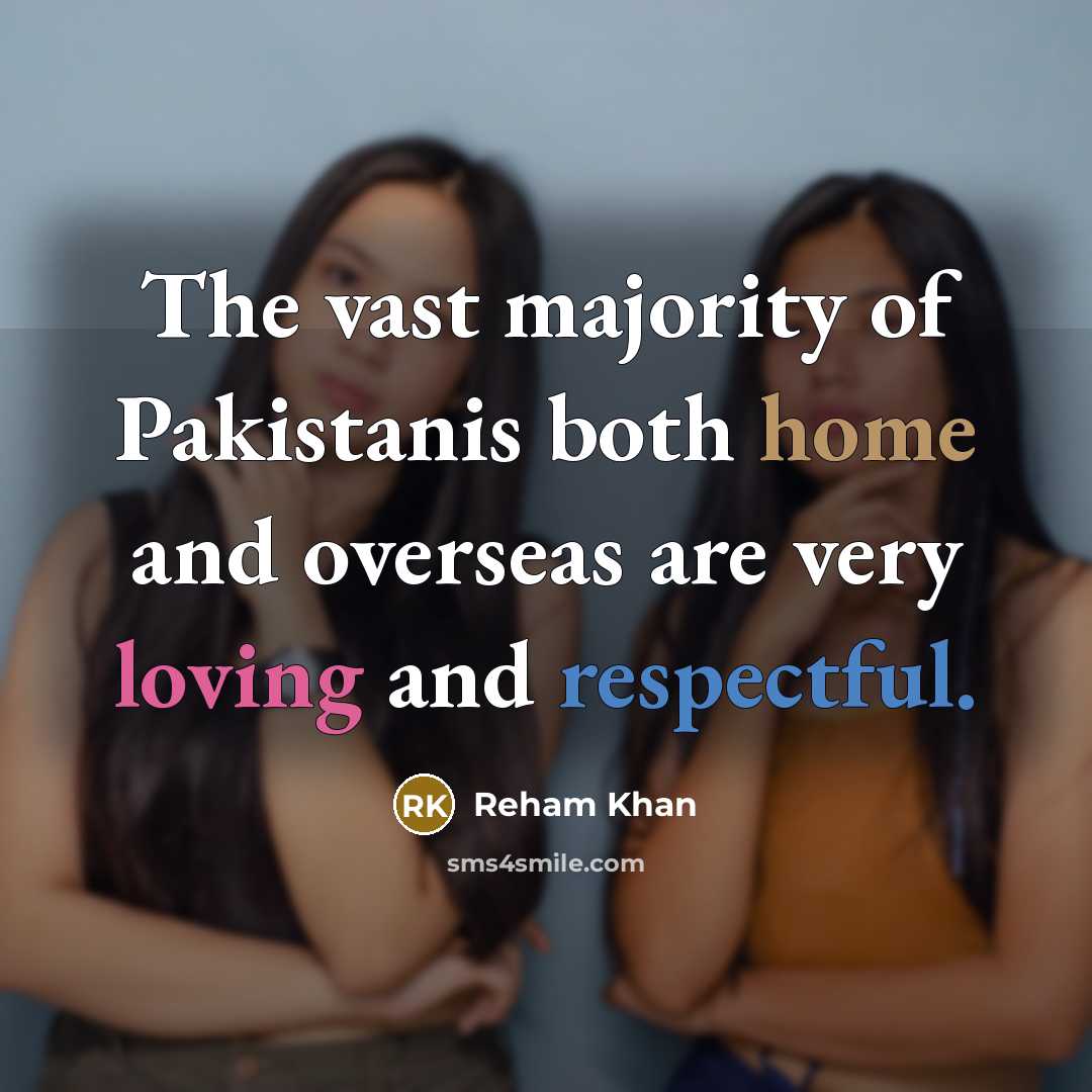 “The vast majority of Pakistanis both home and overseas are very loving and respectful.” quote by Reham Khan