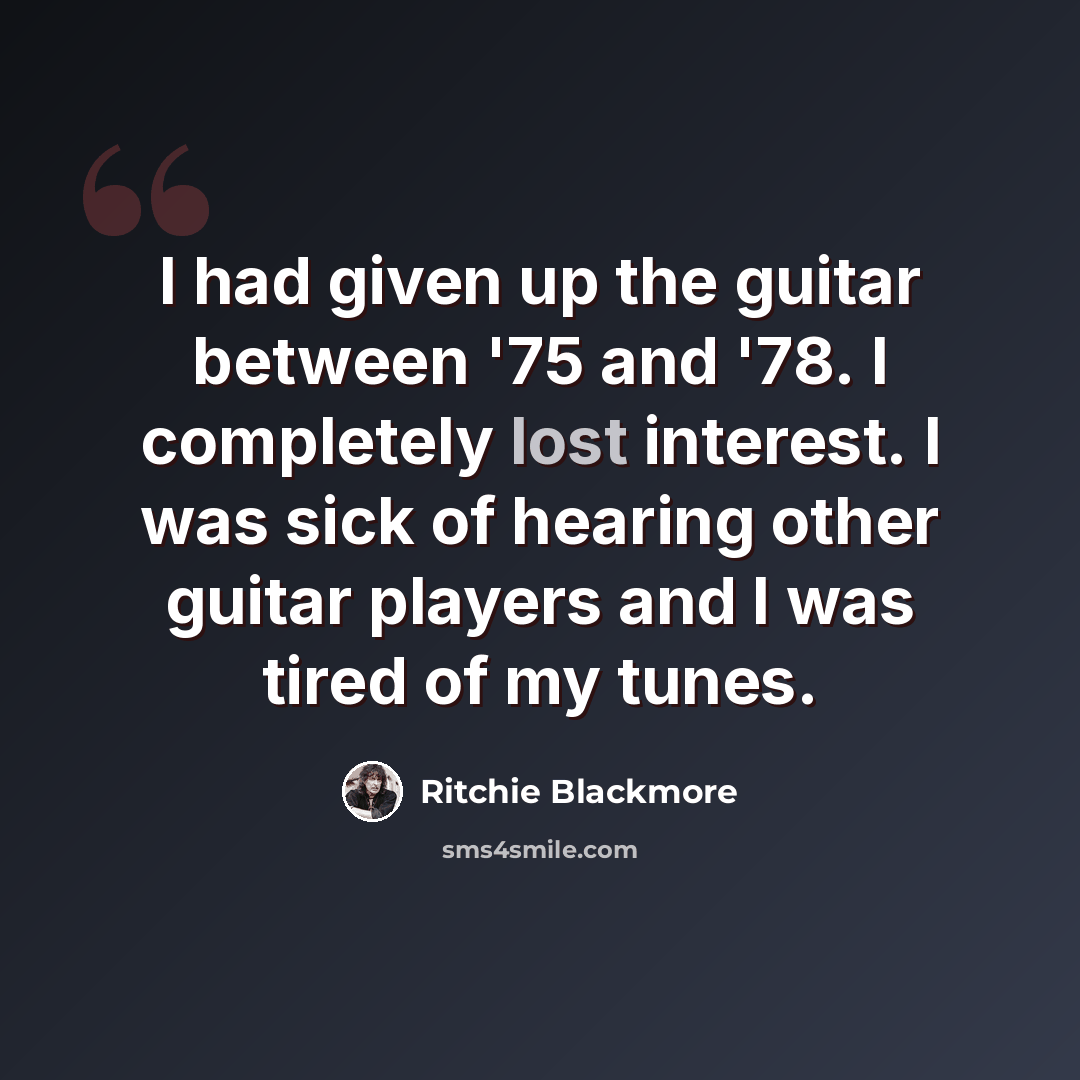 “I had given up the guitar between '75 and '78. I completely lost interest. I was sick of hearing other guitar players and I was tired of my tunes.” quote by Ritchie Blackmore