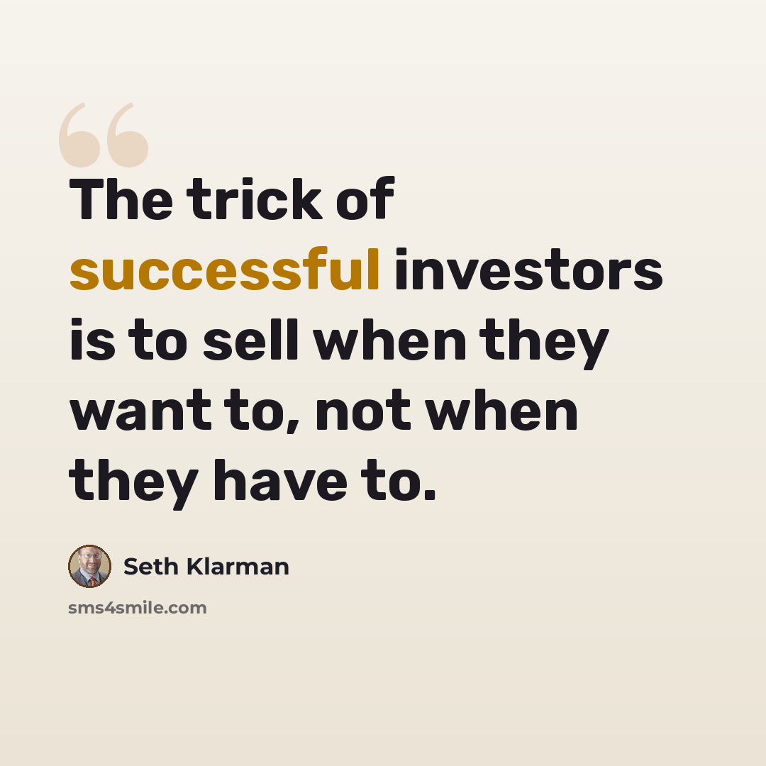 “The trick of successful investors is to sell when they want to, not when they have to.” quote by Seth Klarman