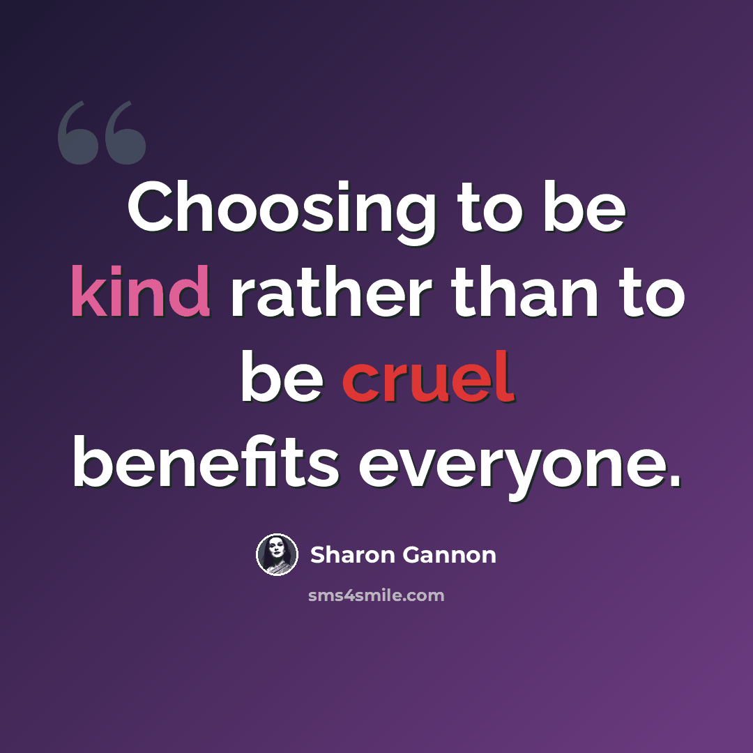 “Choosing to be kind rather than to be cruel benefits everyone.” quote by Sharon Gannon
