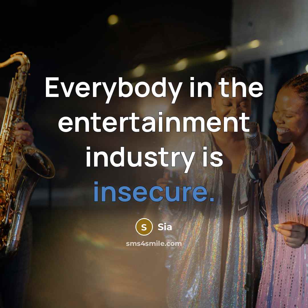 “Everybody in the entertainment industry is insecure.” quote by Sia