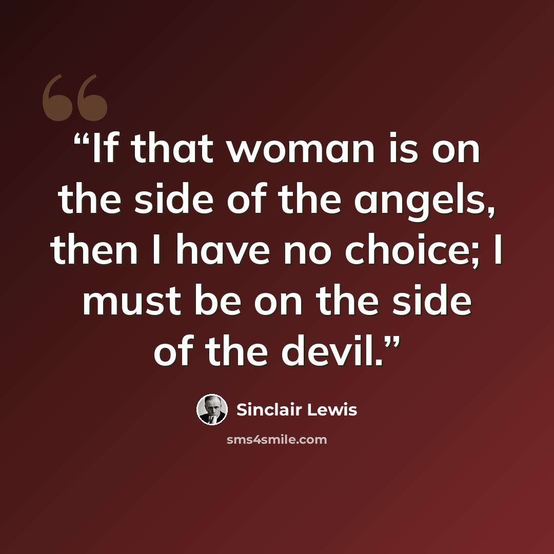 “If that woman is on the side of the angels, then I have no choice; I must be on the side of the devil.” quote by Sinclair Lewis