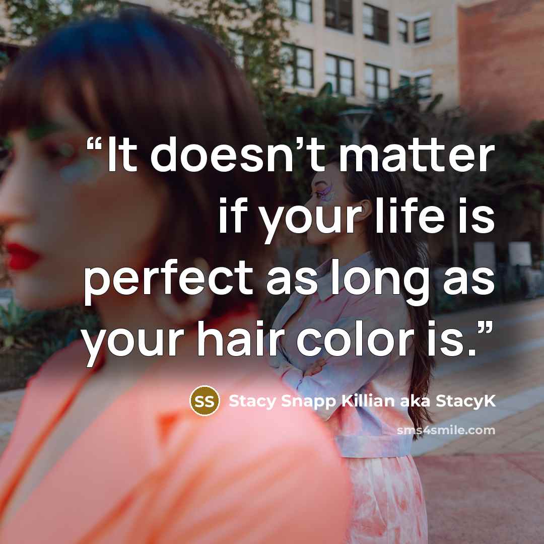 “It doesn't matter if your life is perfect as long as your hair color is.” quote by Stacy Snapp Killian aka StacyK