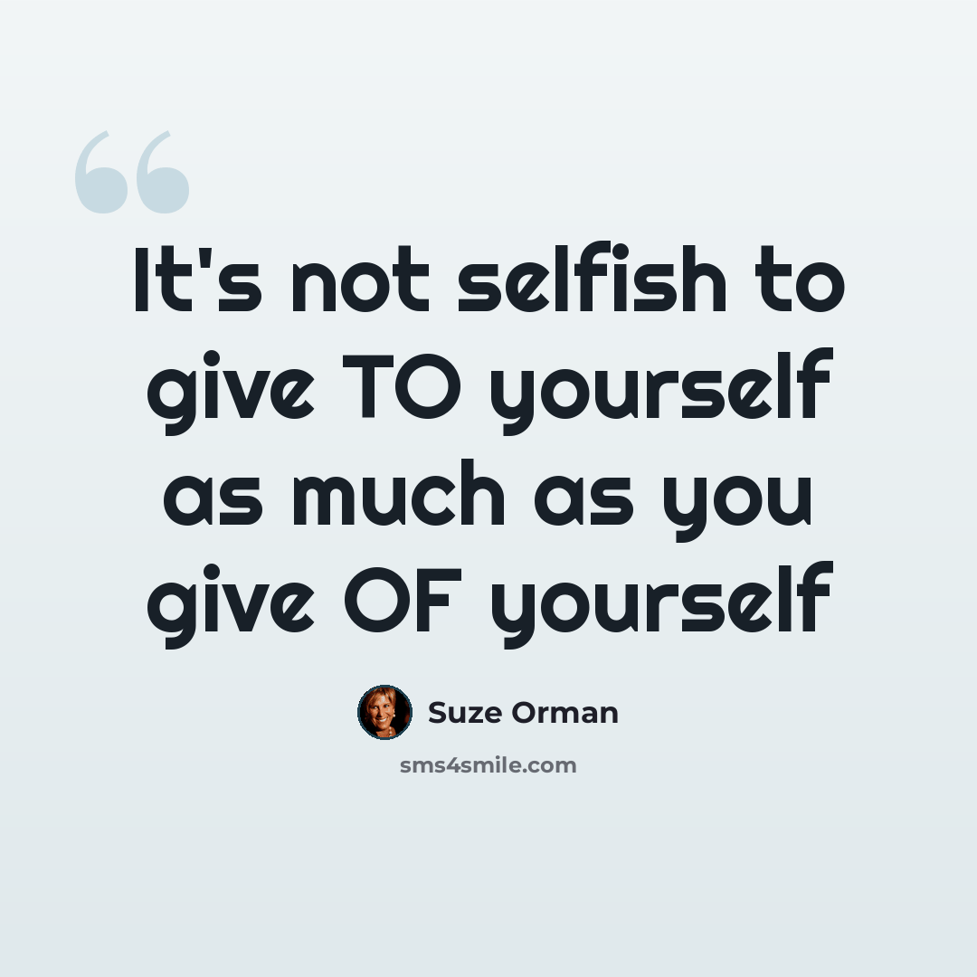 “It's not selfish to give TO yourself as much as you give OF yourself” quote by Suze Orman