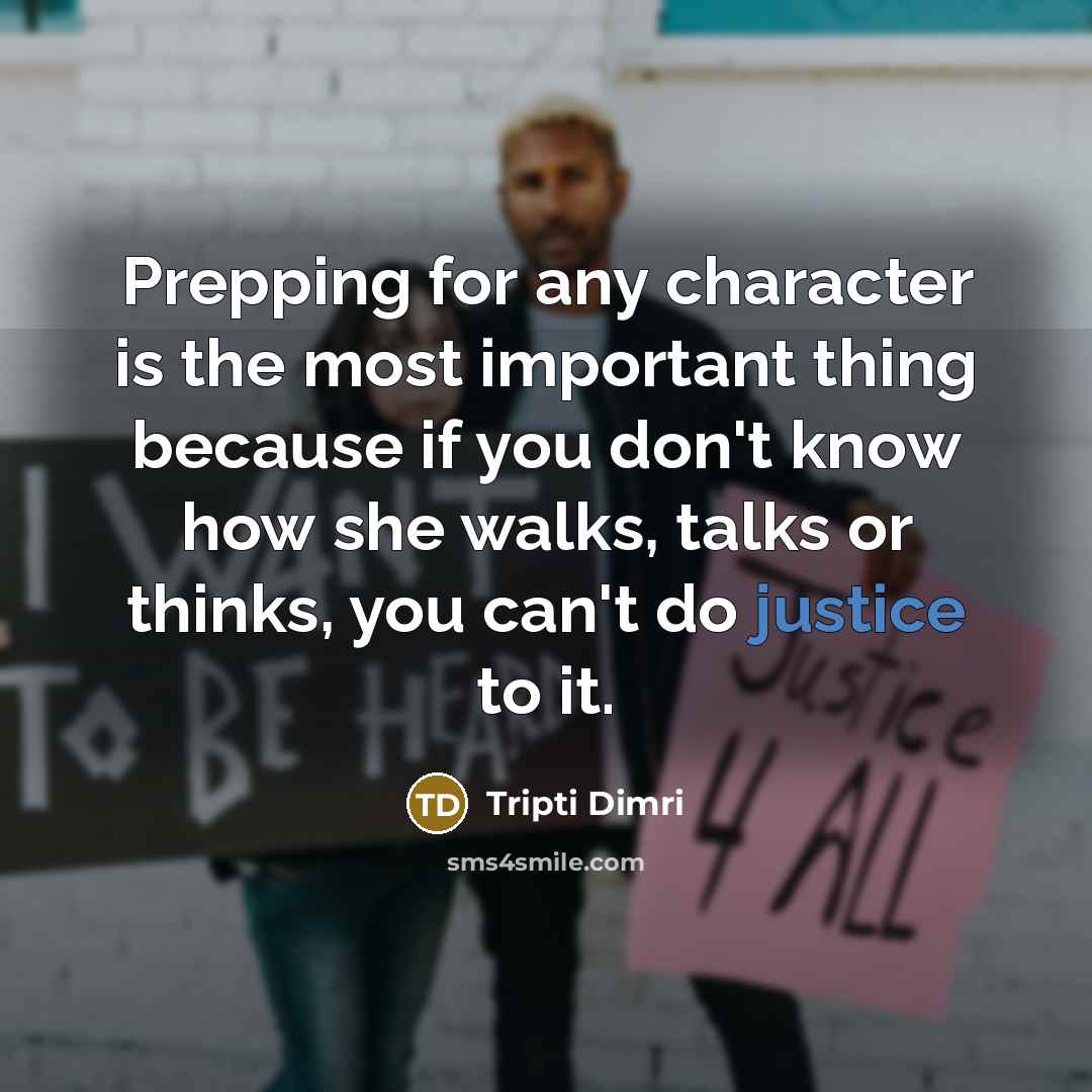 “Prepping for any character is the most important thing because if you don't know how she walks, talks or thinks, you can't do justice to it.” quote by Tripti Dimri