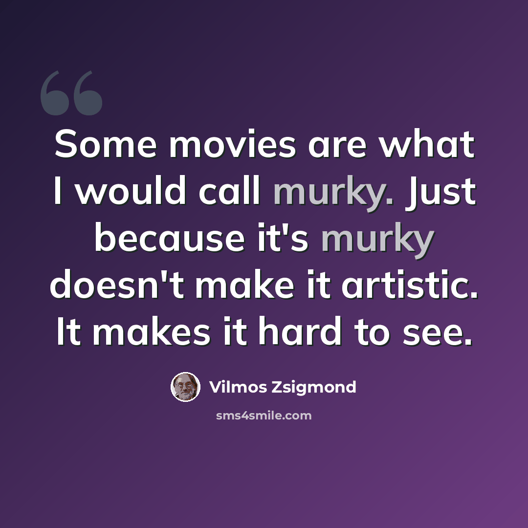 “Some movies are what I would call murky. Just because it's murky doesn't make it artistic. It makes it hard to see.” quote by Vilmos Zsigmond