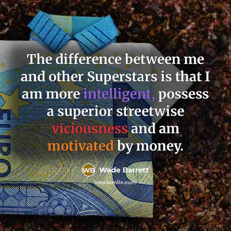 “The difference between me and other Superstars is that I am more intelligent, possess a superior streetwise viciousness and am motivated by money.” quote by Wade Barrett