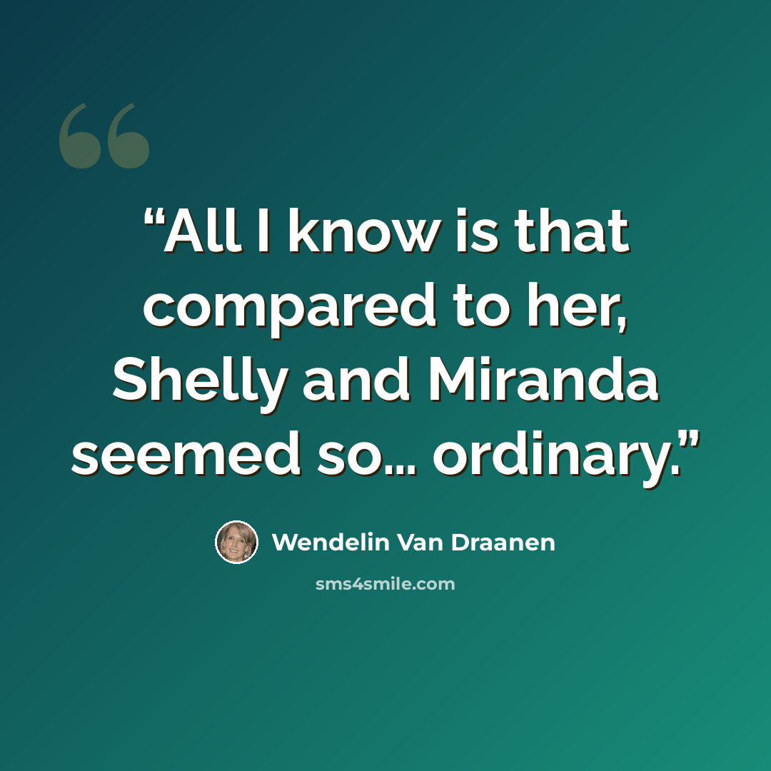 “All I know is that compared to her, Shelly and Miranda seemed so… ordinary.” quote by Wendelin Van Draanen