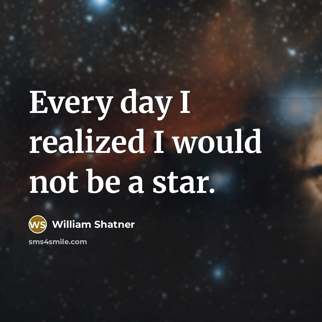 “Every day I realized I would not be a star.” quote by William Shatner
