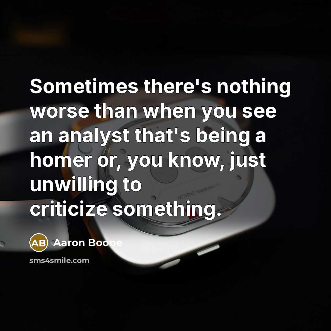 “Sometimes there's nothing worse than when you see an analyst that's being a homer or, you know, just unwilling to criticize something.” quote by Aaron Boone