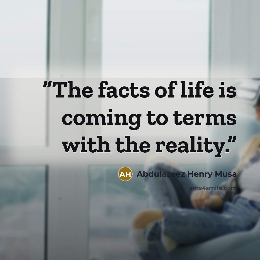 “The facts of life is coming to terms with the reality.” quote by Abdulazeez Henry Musa