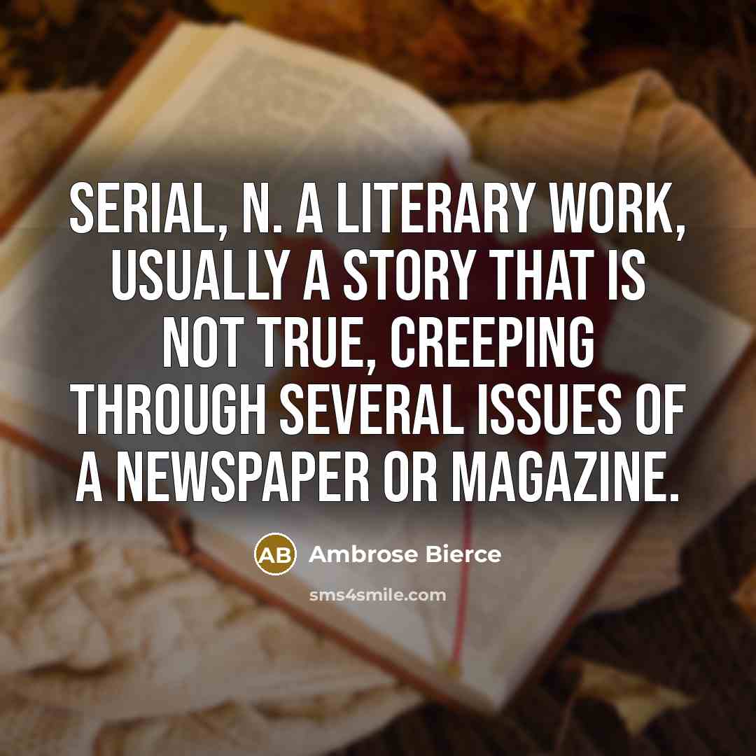 “SERIAL, n. A literary work, usually a story that is not true, creeping through several issues of a newspaper or magazine.” quote by Ambrose Bierce