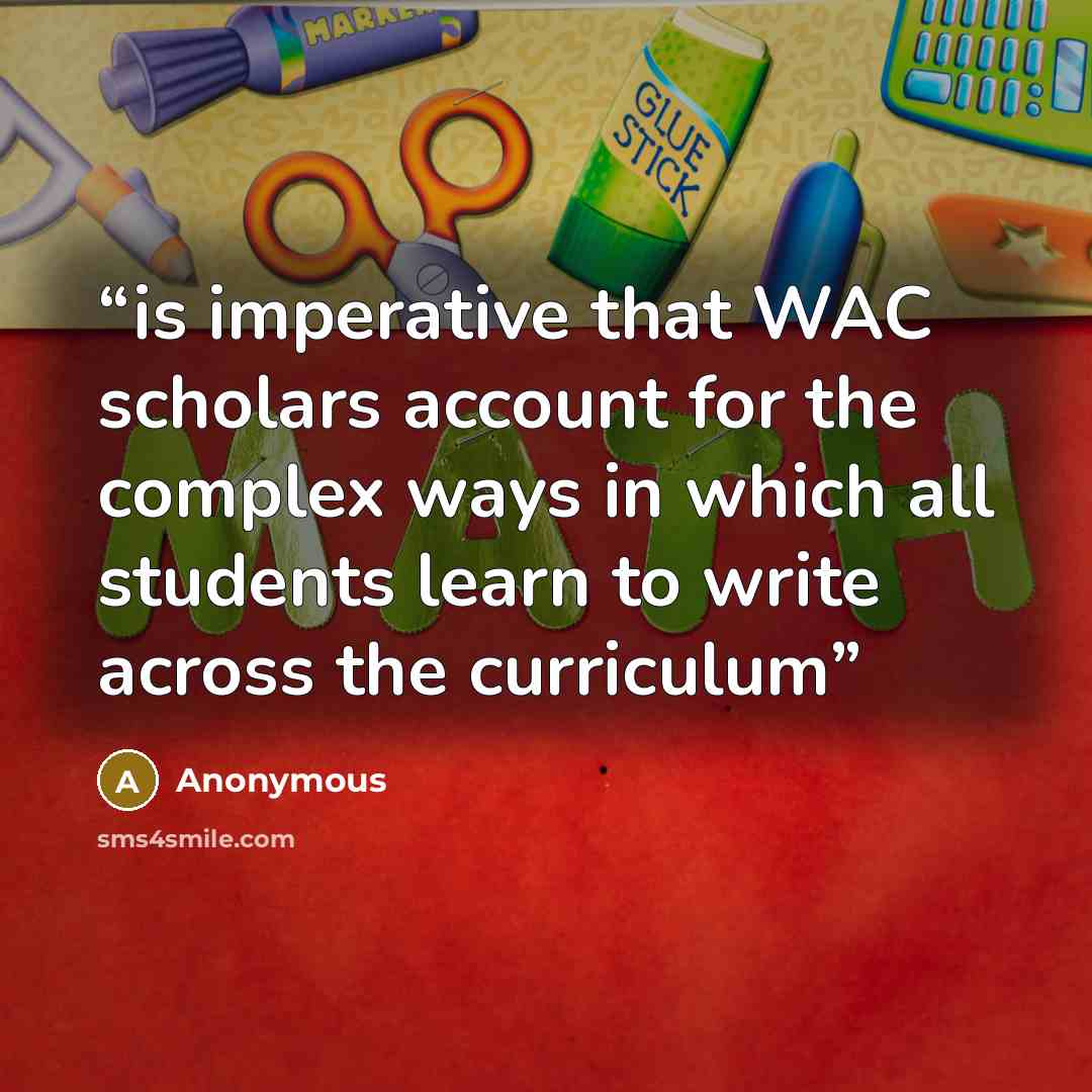 “is imperative that WAC scholars account for the complex ways in which all students learn to write across the curriculum” quote by Anonymous
