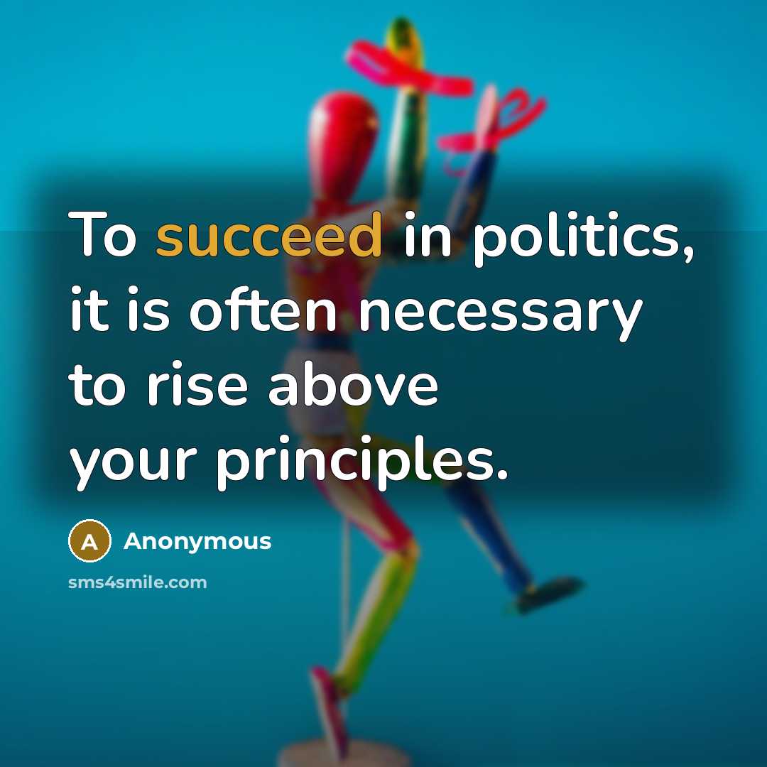 “To succeed in politics, it is often necessary to rise above your principles.” quote by Anonymous