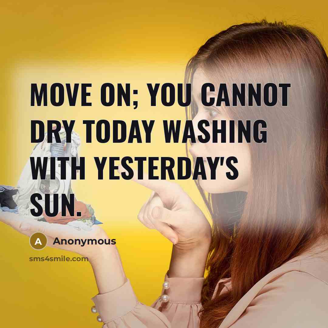 “Move on; you cannot dry today washing with yesterday's sun.” quote by Anonymous