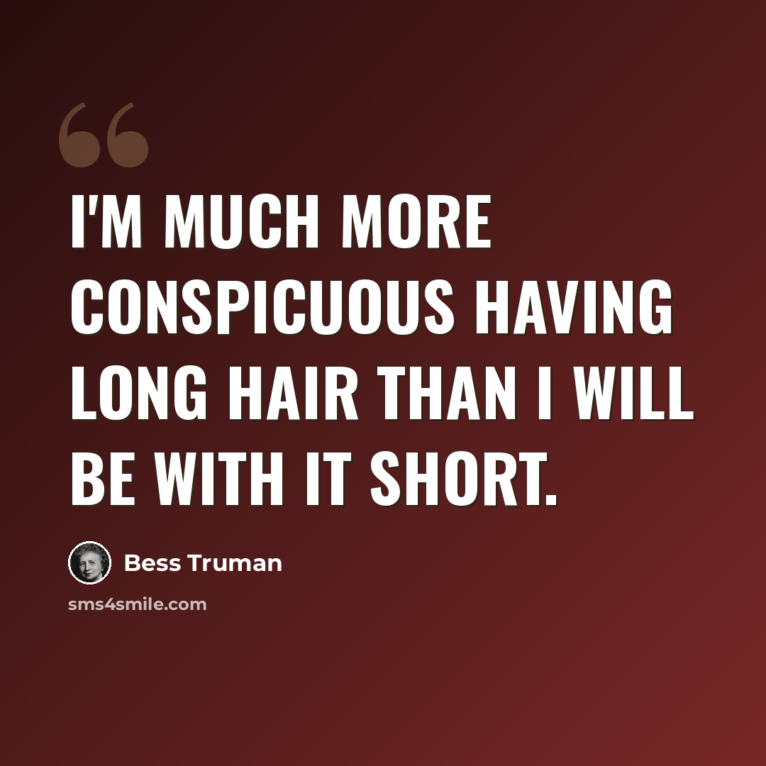 “I'm much more conspicuous having long hair than I will be with it short.” quote by Bess Truman