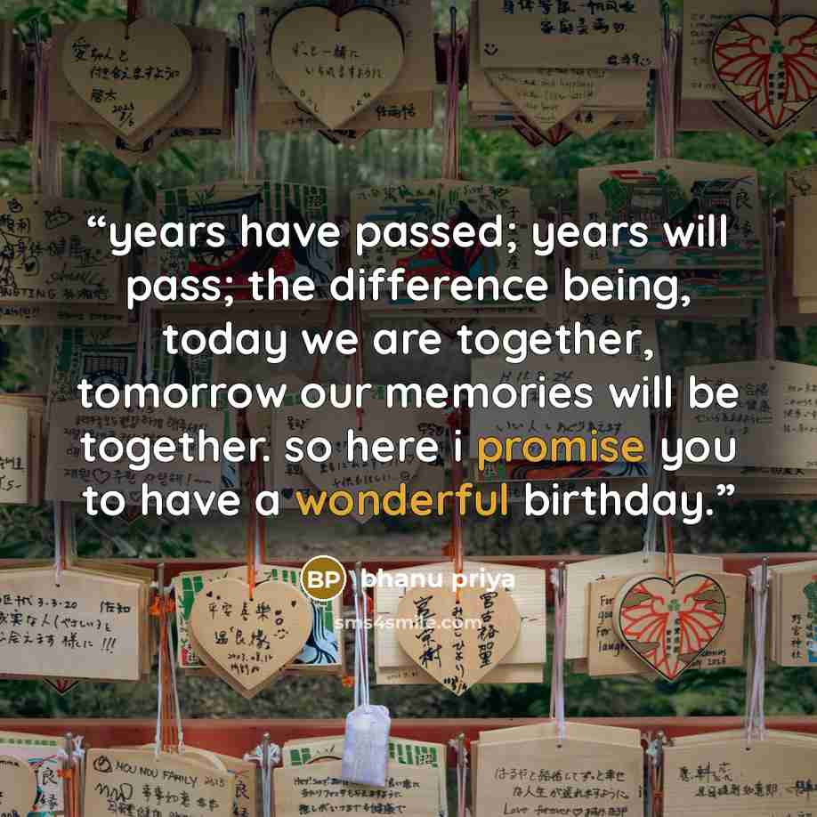 “years have passed; years will pass; the difference being, today we are together, tomorrow our memories will be together. so here i promise you to have a wonderful birthday.” quote by bhanu priya