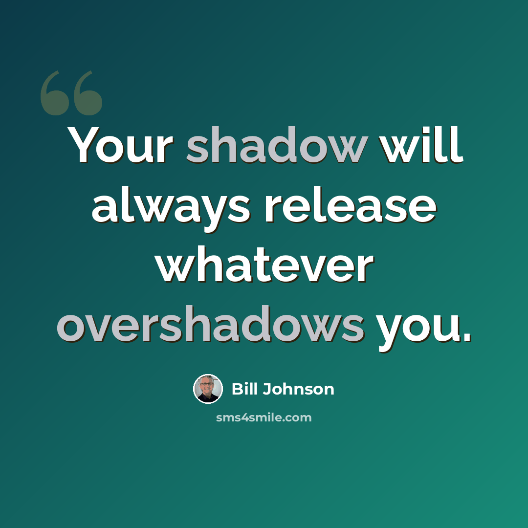 “Your shadow will always release whatever overshadows you.” quote by Bill Johnson