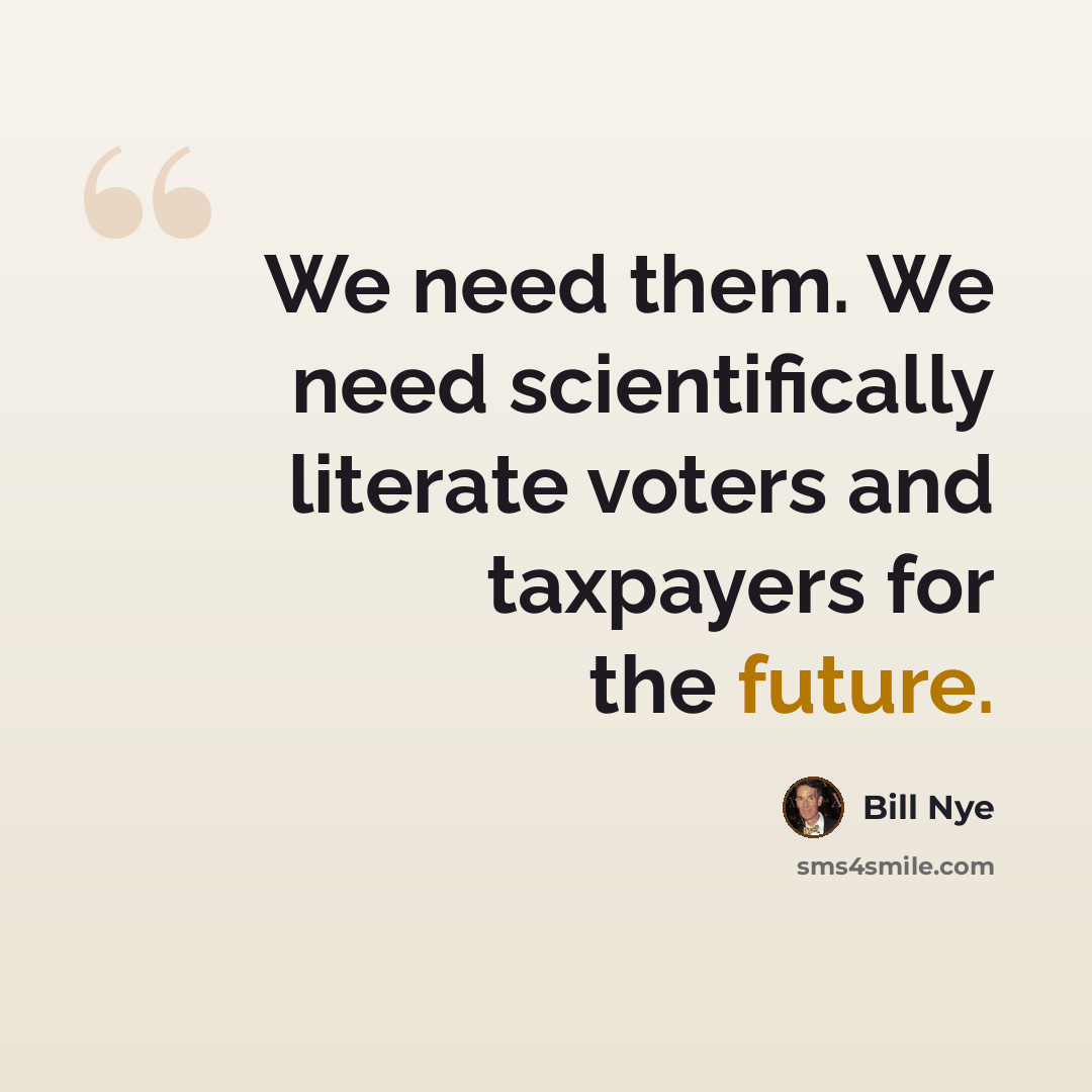 “We need them. We need scientifically literate voters and taxpayers for the future.” quote by Bill Nye