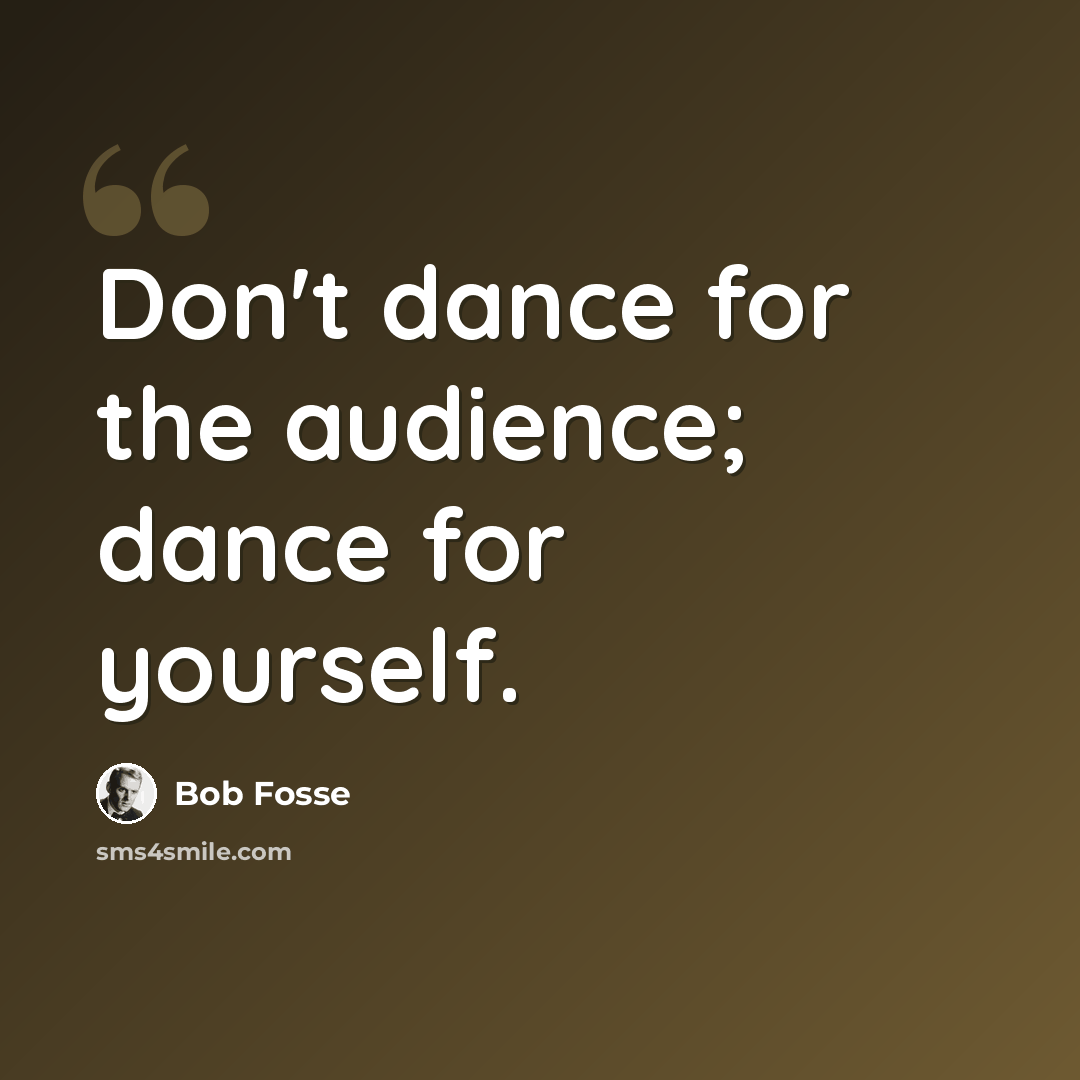 “Don't dance for the audience; dance for yourself.” quote by Bob Fosse