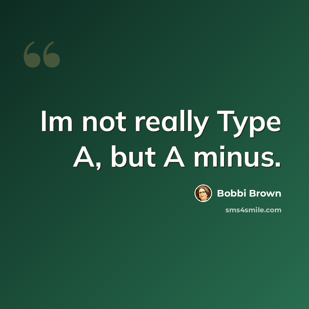 “Im not really Type A, but A minus.” quote by Bobbi Brown