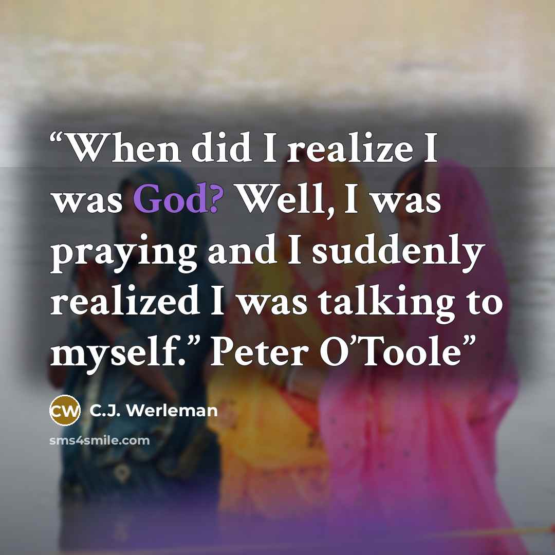 “When did I realize I was God? Well, I was praying and I suddenly realized I was talking to myself.” Peter O’Toole” quote by C.J. Werleman