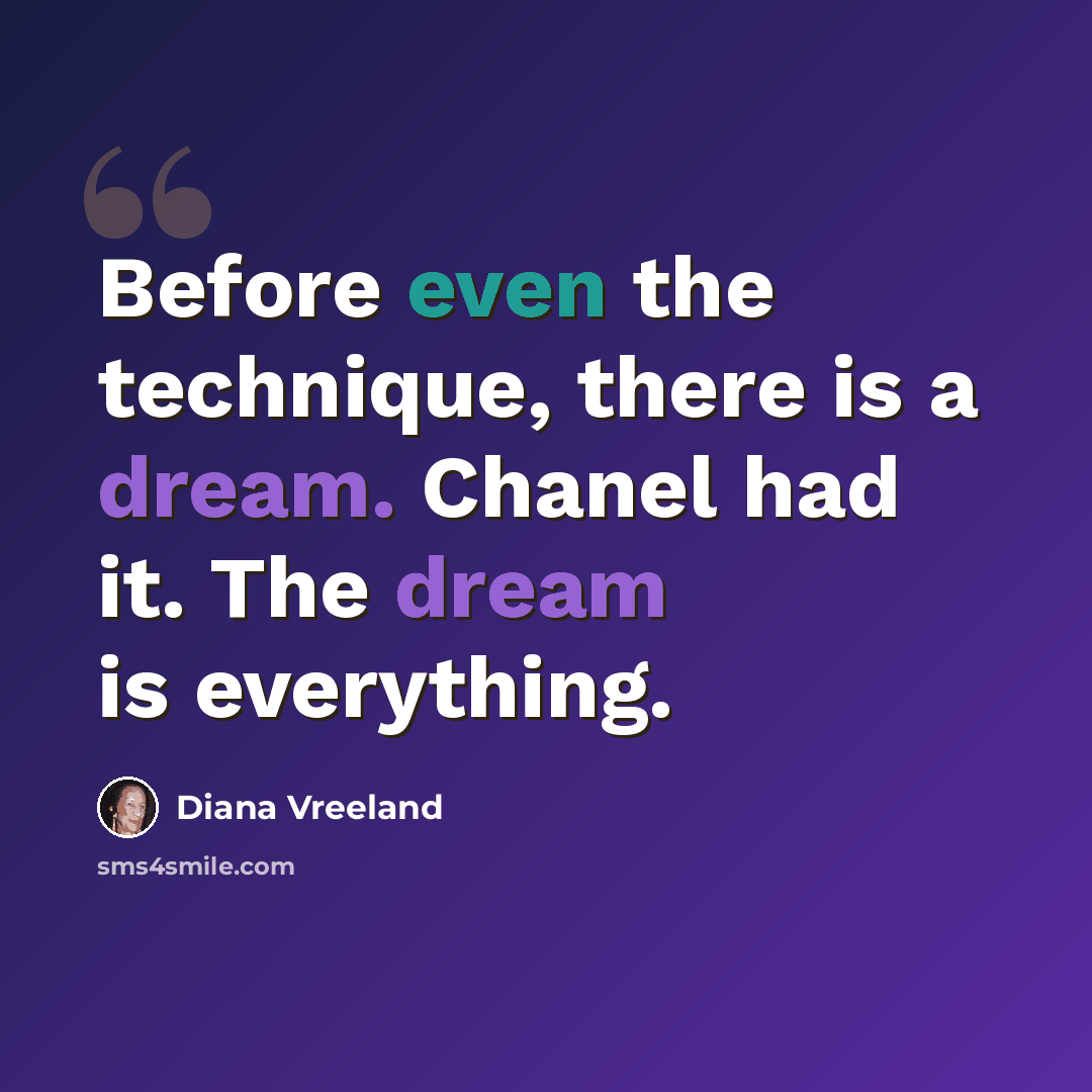 “Before even the technique, there is a dream. Chanel had it. The dream is everything.” quote by Diana Vreeland